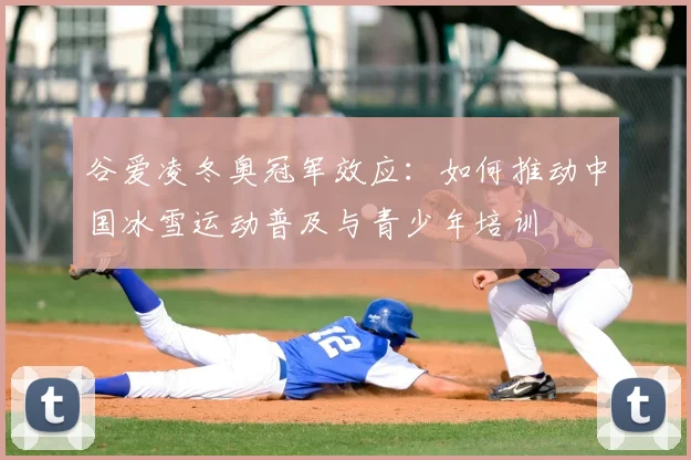 谷爱凌冬奥冠军效应：如何推动中国冰雪运动普及与青少年培训