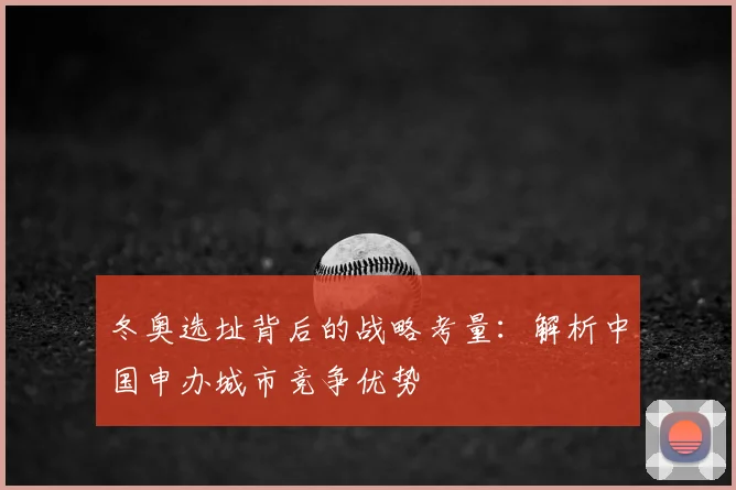 冬奥选址背后的战略考量：解析中国申办城市竞争优势