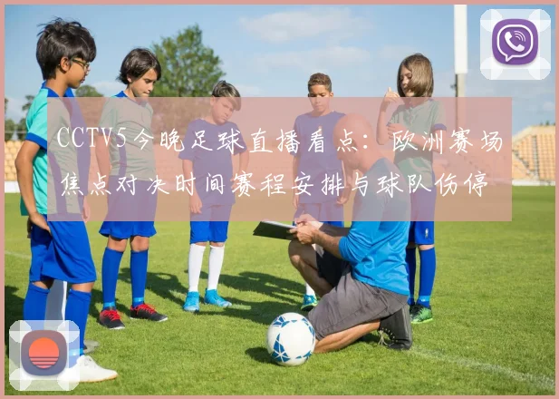 CCTV5今晚足球直播看点：欧洲赛场焦点对决时间赛程安排与球队伤停信息