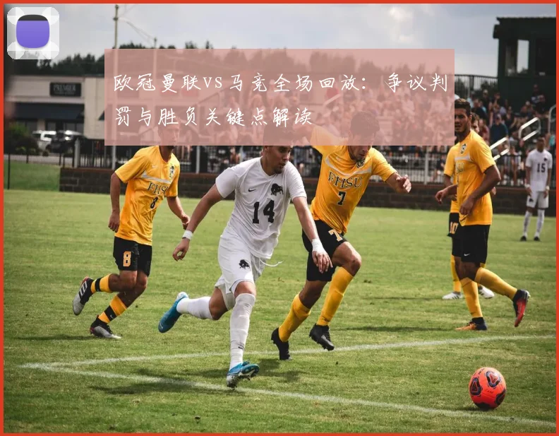 欧冠曼联vs马竞全场回放:争议判罚与胜负关键点解读