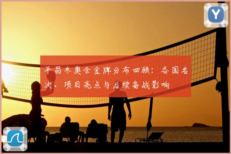 平昌冬奥会金牌分布回顾：各国名次、项目亮点与后续备战影响