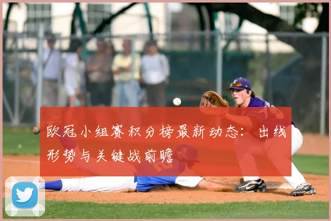 欧冠小组赛积分榜最新动态：出线形势与关键战前瞻