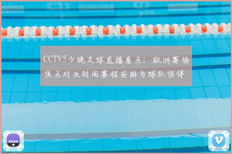 CCTV5今晚足球直播看点：欧洲赛场焦点对决时间赛程安排与球队伤停信息