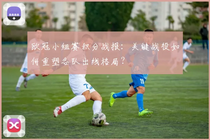 欧冠小组赛积分战报：关键战役如何重塑各队出线格局？