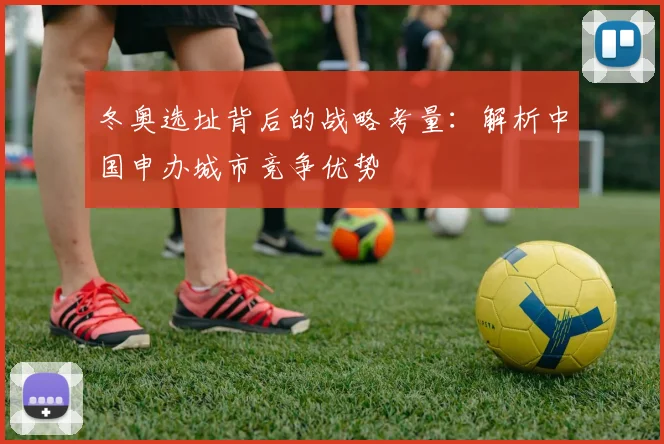 冬奥选址背后的战略考量：解析中国申办城市竞争优势