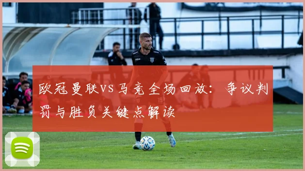 欧冠曼联vs马竞全场回放:争议判罚与胜负关键点解读
