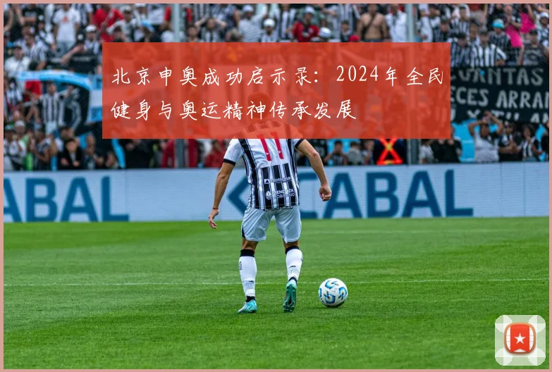 北京申奥成功启示录:2024年全民健身与奥运精神传承发展