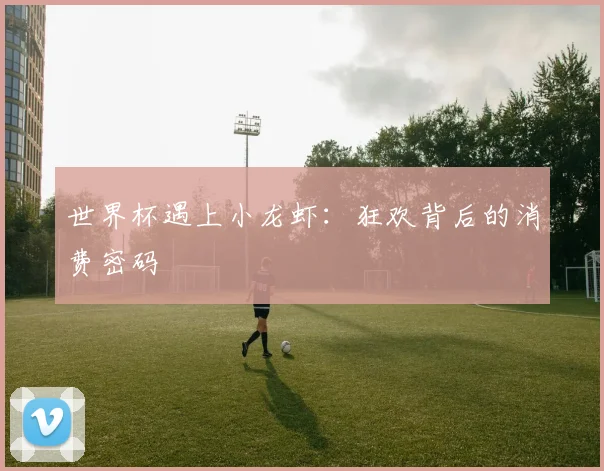 世界杯遇上小龙虾：狂欢背后的消费密码