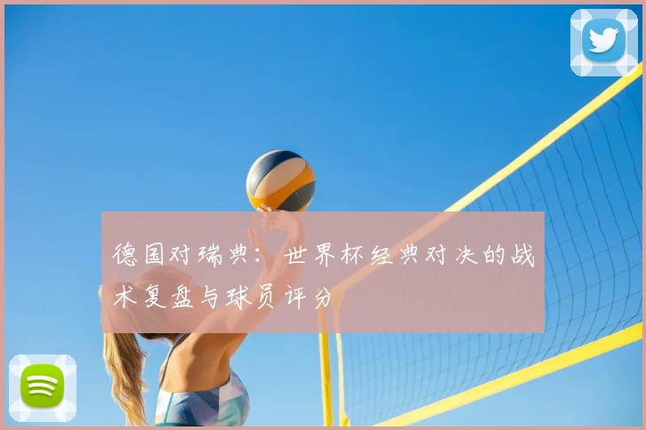 德国对瑞典：世界杯经典对决的战术复盘与球员评分