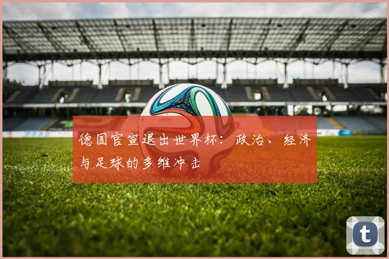 德国官宣退出世界杯：政治、经济与足球的多维冲击