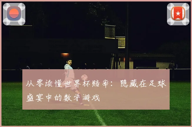 从零读懂世界杯赔率：隐藏在足球盛宴中的数学游戏