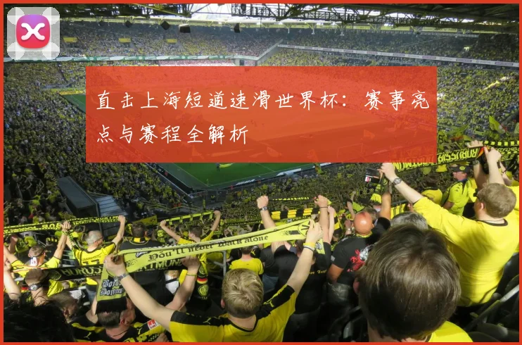 直击上海短道速滑世界杯：赛事亮点与赛程全解析
