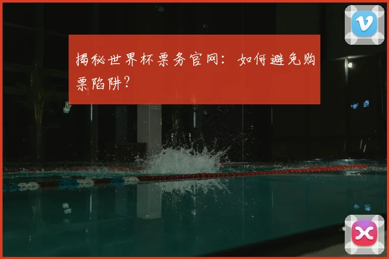 揭秘世界杯票务官网：如何避免购票陷阱？