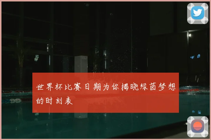 世界杯比赛日期为你揭晓绿茵梦想的时刻表