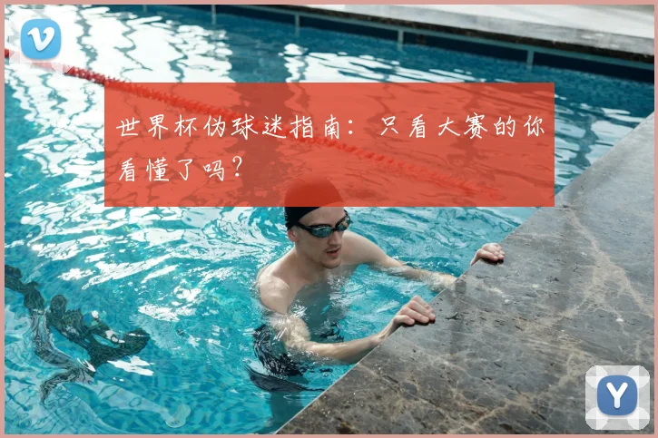 世界杯伪球迷指南：只看大赛的你看懂了吗？