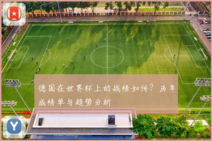 德国在世界杯上的战绩如何？历年成绩单与趋势分析