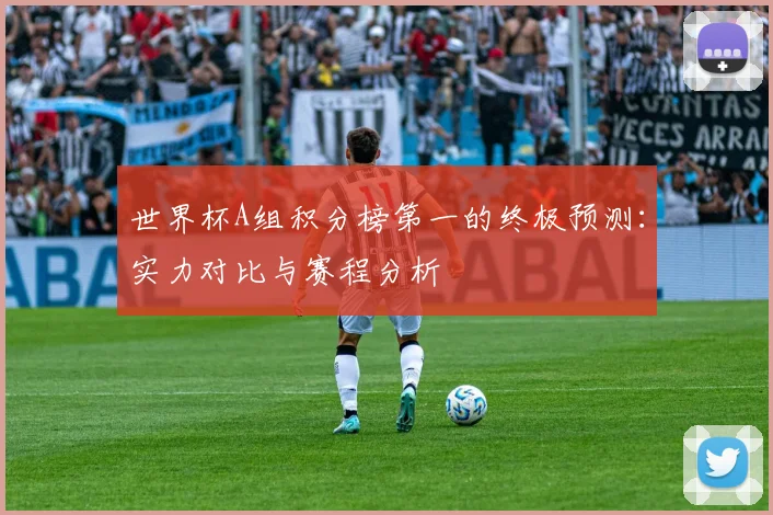 世界杯A组积分榜第一的终极预测:实力对比与赛程分析