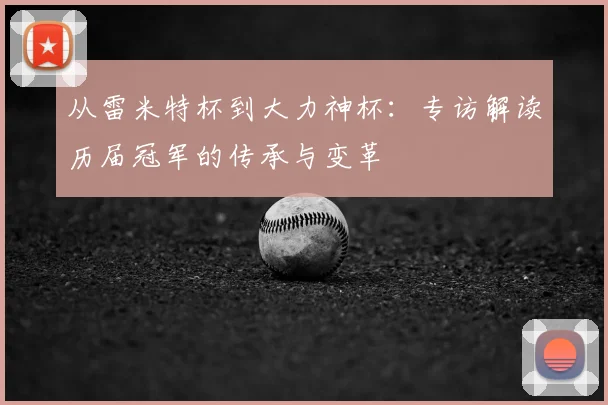 从雷米特杯到大力神杯：专访解读历届冠军的传承与变革