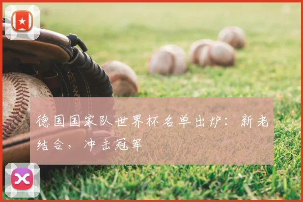 德国国家队世界杯名单出炉：新老结合，冲击冠军