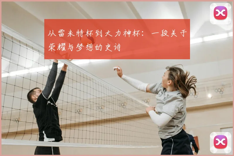从雷米特杯到大力神杯：一段关于荣耀与梦想的史诗