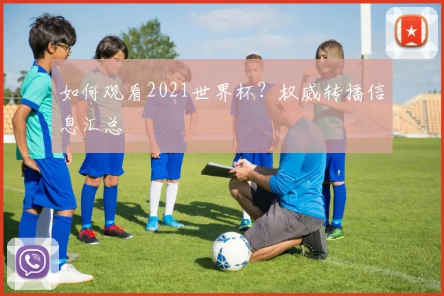 如何观看2021世界杯？权威转播信息汇总